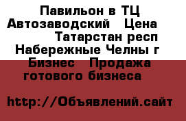 Павильон в ТЦ Автозаводский › Цена ­ 680 000 - Татарстан респ., Набережные Челны г. Бизнес » Продажа готового бизнеса   